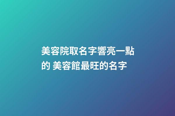 美容院取名字響亮一點的 美容館最旺的名字